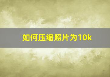 如何压缩照片为10k