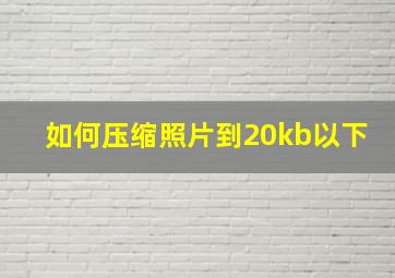 如何压缩照片到20kb以下