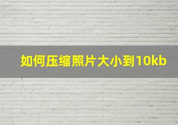 如何压缩照片大小到10kb