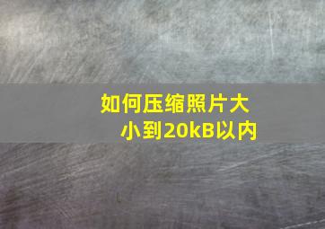 如何压缩照片大小到20kB以内