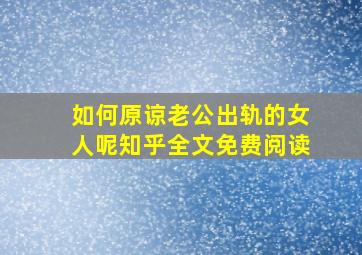 如何原谅老公出轨的女人呢知乎全文免费阅读