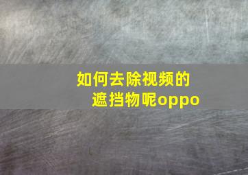 如何去除视频的遮挡物呢oppo