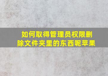 如何取得管理员权限删除文件夹里的东西呢苹果