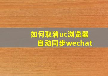 如何取消uc浏览器自动同步wechat