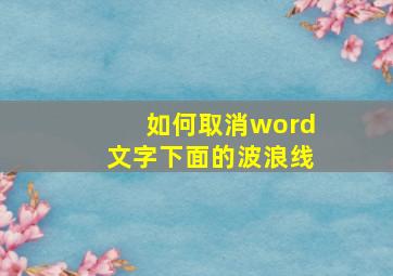 如何取消word文字下面的波浪线