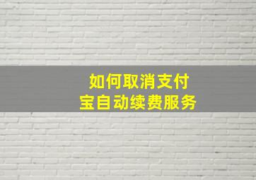 如何取消支付宝自动续费服务