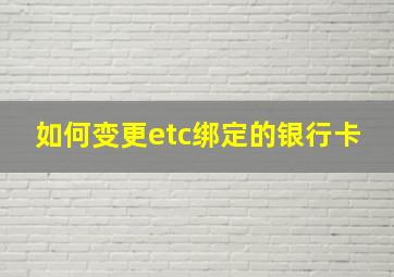 如何变更etc绑定的银行卡