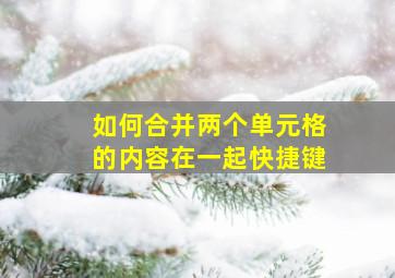 如何合并两个单元格的内容在一起快捷键