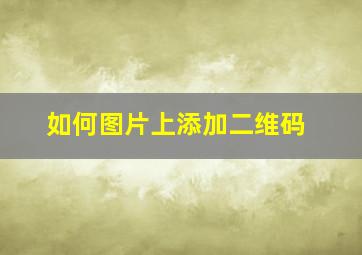 如何图片上添加二维码