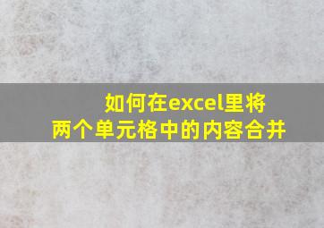 如何在excel里将两个单元格中的内容合并