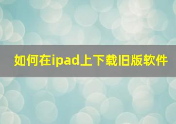 如何在ipad上下载旧版软件