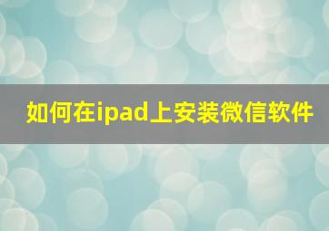 如何在ipad上安装微信软件