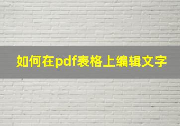 如何在pdf表格上编辑文字