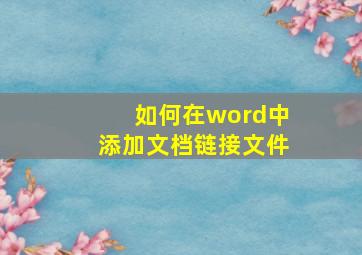 如何在word中添加文档链接文件