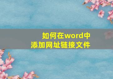 如何在word中添加网址链接文件