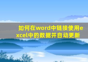 如何在word中链接使用excel中的数据并自动更新