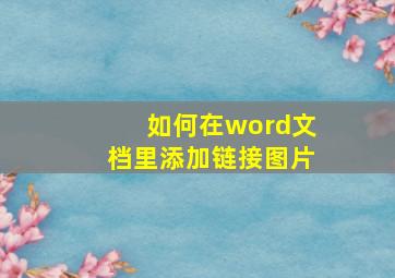 如何在word文档里添加链接图片