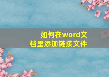 如何在word文档里添加链接文件