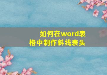 如何在word表格中制作斜线表头