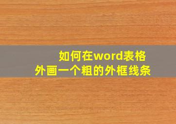 如何在word表格外画一个粗的外框线条