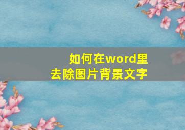 如何在word里去除图片背景文字