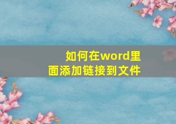 如何在word里面添加链接到文件