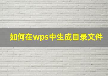 如何在wps中生成目录文件