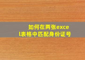 如何在两张excel表格中匹配身份证号