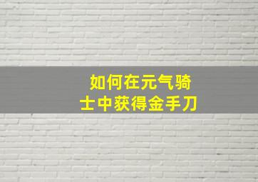 如何在元气骑士中获得金手刀