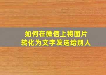 如何在微信上将图片转化为文字发送给别人