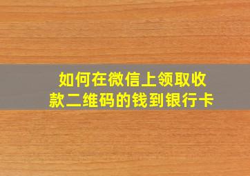 如何在微信上领取收款二维码的钱到银行卡