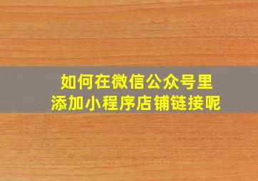 如何在微信公众号里添加小程序店铺链接呢