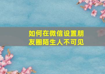 如何在微信设置朋友圈陌生人不可见