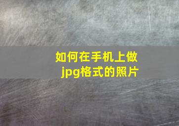 如何在手机上做jpg格式的照片