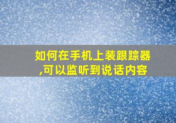 如何在手机上装跟踪器,可以监听到说话内容