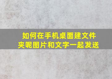 如何在手机桌面建文件夹呢图片和文字一起发送