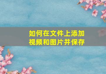 如何在文件上添加视频和图片并保存