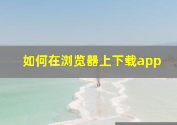 如何在浏览器上下载app