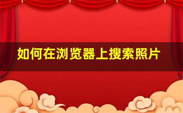 如何在浏览器上搜索照片