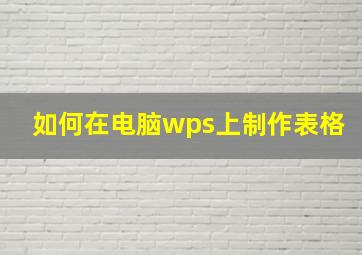 如何在电脑wps上制作表格