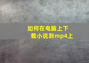 如何在电脑上下载小说到mp4上