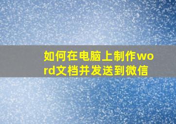 如何在电脑上制作word文档并发送到微信