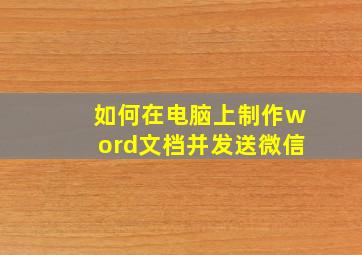 如何在电脑上制作word文档并发送微信