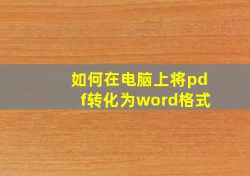 如何在电脑上将pdf转化为word格式