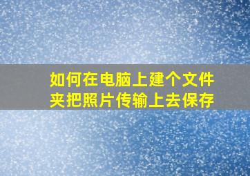 如何在电脑上建个文件夹把照片传输上去保存