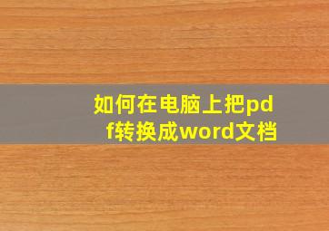 如何在电脑上把pdf转换成word文档