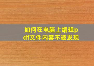 如何在电脑上编辑pdf文件内容不被发现