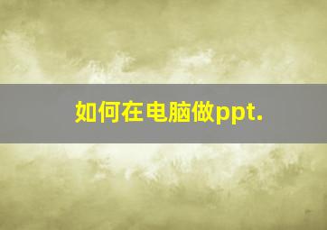 如何在电脑做ppt.