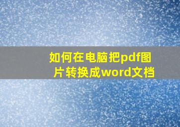 如何在电脑把pdf图片转换成word文档