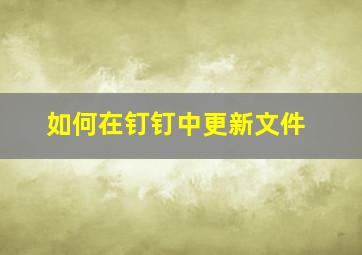 如何在钉钉中更新文件